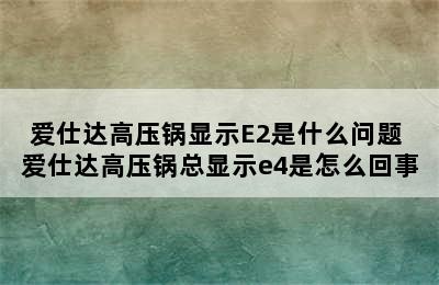 爱仕达高压锅显示E2是什么问题 爱仕达高压锅总显示e4是怎么回事